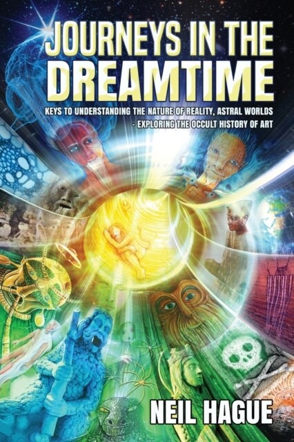 Journeys in the Dreamtime: Keys to understanding the nature of reality, astral worlds - exploring the occult history of art (Paperback, 2)