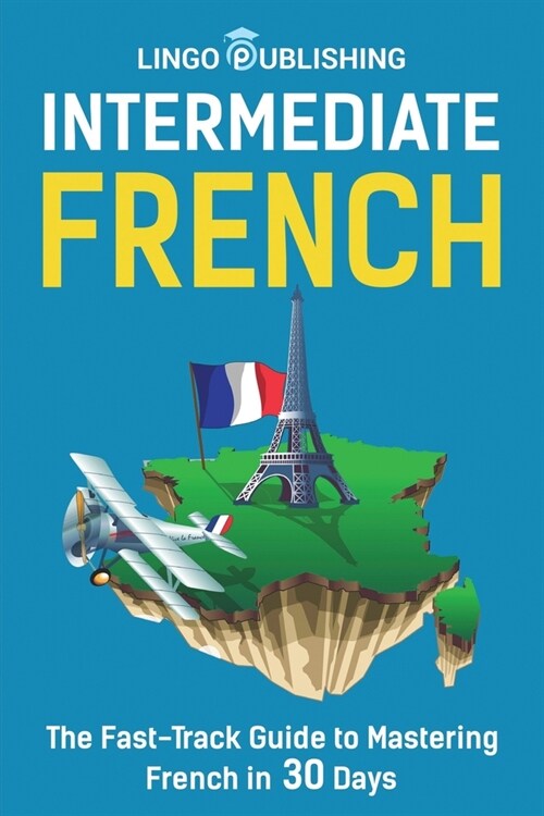 Intermediate French: The Fast-Track Guide to Mastering French in 30 Days (Paperback)