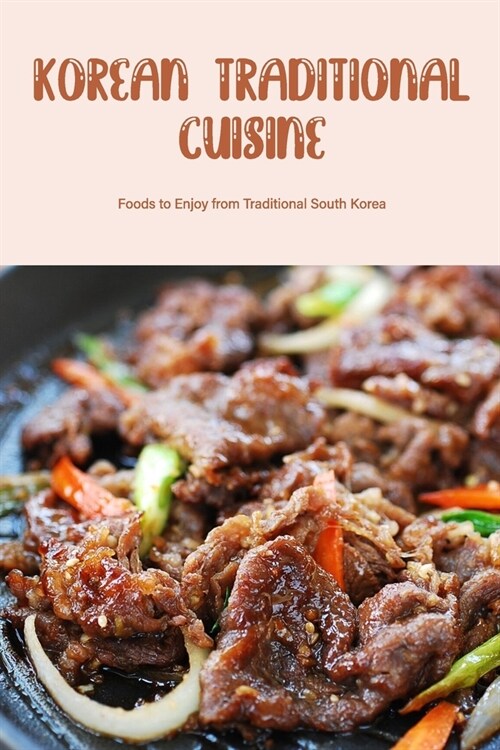 Korean Traditional Cuisine: Foods to Enjoy from Traditional South Korea (Paperback)