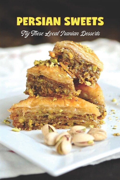 Persian sweets: Try These Local Iranian Desserts: You Must Try Local Iranian Desserts (Paperback)