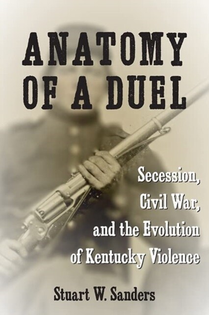 Anatomy of a Duel: Secession, Civil War, and the Evolution of Kentucky Violence (Hardcover)