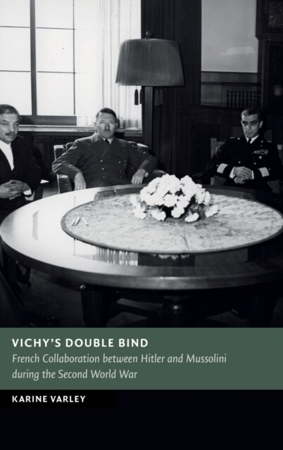 Vichys Double Bind : French Collaboration between Hitler and Mussolini during the Second World War (Hardcover)