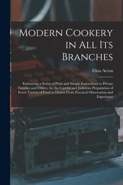 Modern Cookery in all its Branches: Embracing a Series of Plain and Simple Instructions to Private Families and Others, for the Careful and Judicious (Paperback)