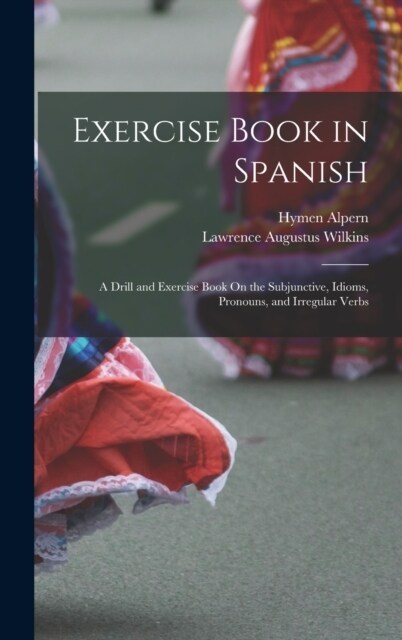 Exercise Book in Spanish: A Drill and Exercise Book On the Subjunctive, Idioms, Pronouns, and Irregular Verbs (Hardcover)