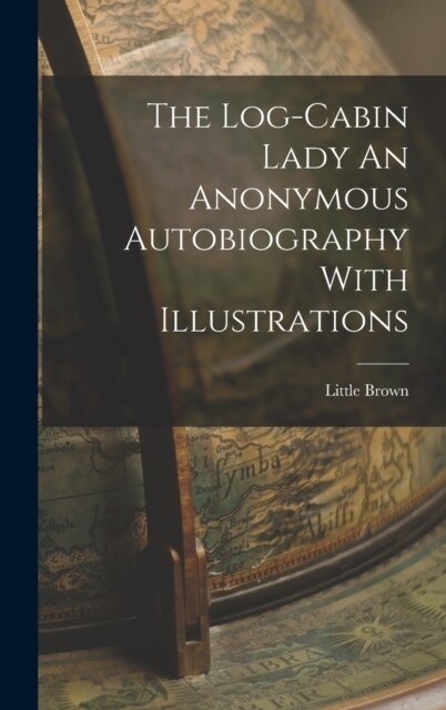 The Log-Cabin Lady An Anonymous Autobiography With Illustrations (Hardcover)