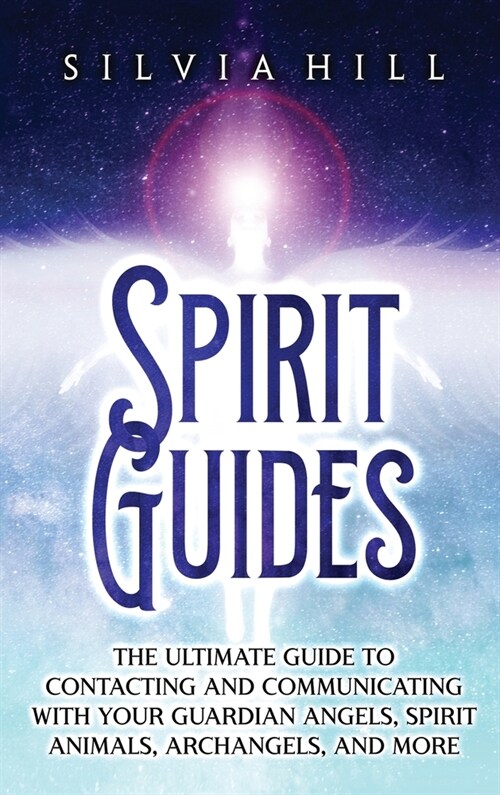 Spirit Guides: The Ultimate Guide to Contacting and Communicating with Your Guardian Angels, Spirit Animals, Archangels, and More (Hardcover)