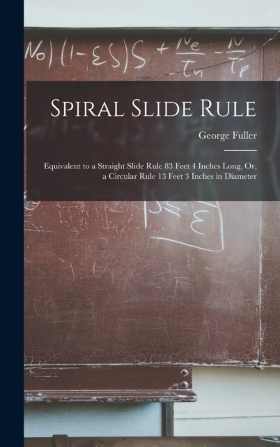 Spiral Slide Rule: Equivalent to a Straight Slide Rule 83 Feet 4 Inches Long, Or, a Circular Rule 13 Feet 3 Inches in Diameter (Hardcover)