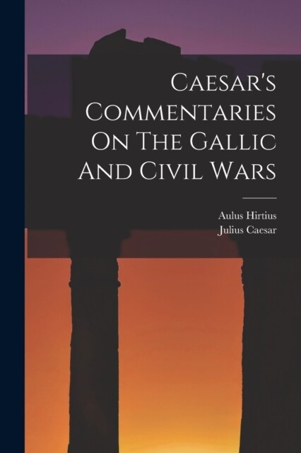 Caesars Commentaries On The Gallic And Civil Wars (Paperback)