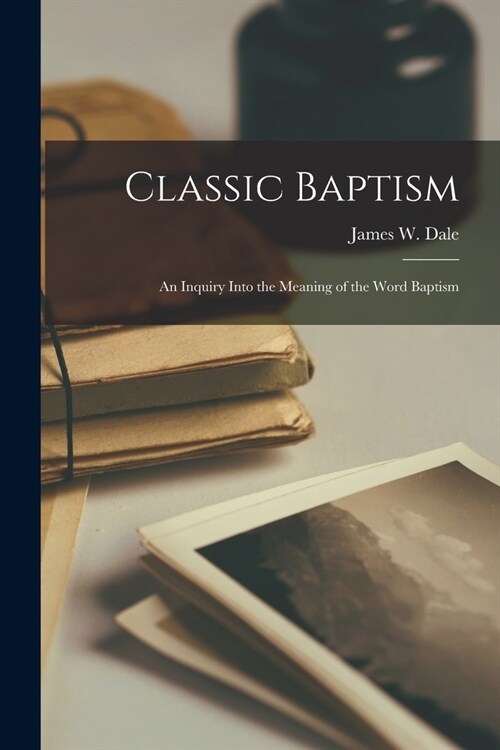 Classic Baptism: An Inquiry Into the Meaning of the Word Baptism (Paperback)