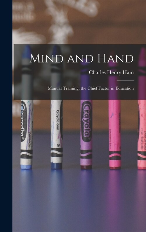 Mind and Hand: Manual Training, the Chief Factor in Education (Hardcover)