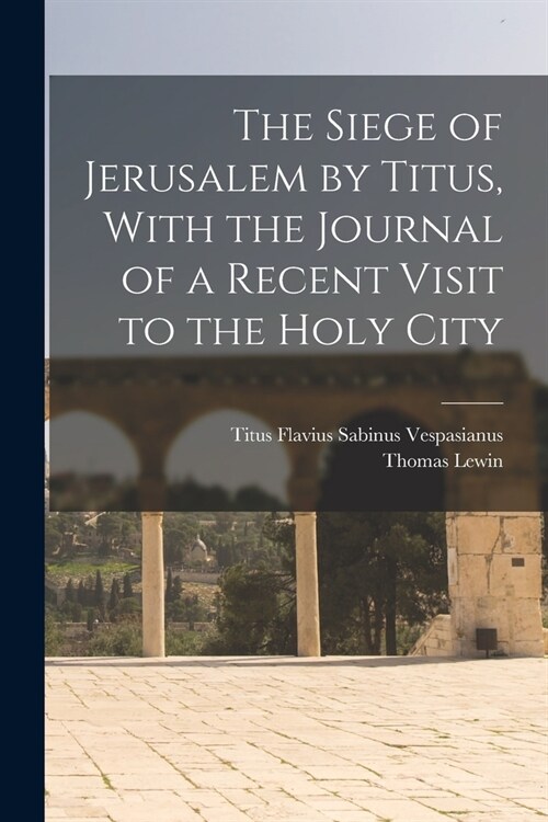 The Siege of Jerusalem by Titus, With the Journal of a Recent Visit to the Holy City (Paperback)