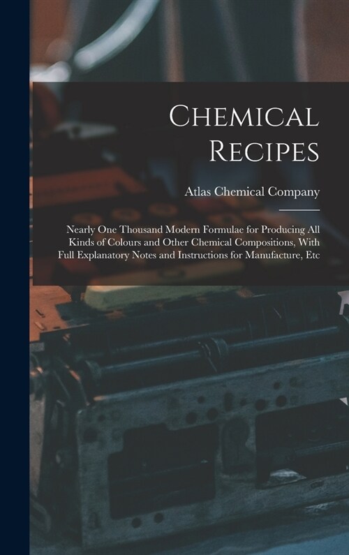 Chemical Recipes: Nearly one Thousand Modern Formulae for Producing all Kinds of Colours and Other Chemical Compositions, With Full Expl (Hardcover)