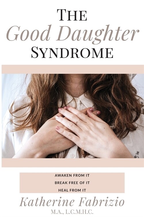 The Good Daughter Syndrome: Awaken from it. Break Free of it. Heal from it. (Paperback)