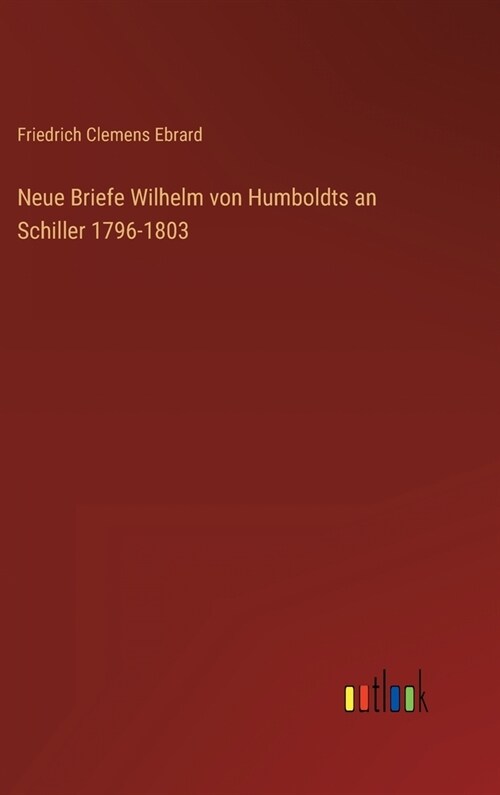 Neue Briefe Wilhelm von Humboldts an Schiller 1796-1803 (Hardcover)