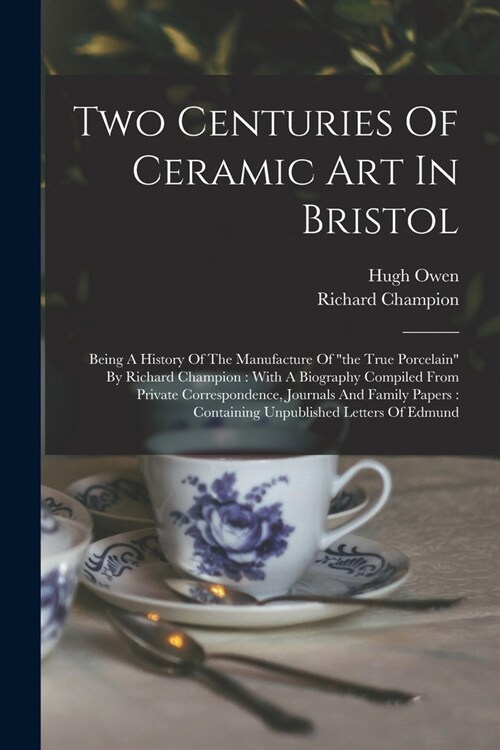 Two Centuries Of Ceramic Art In Bristol: Being A History Of The Manufacture Of the True Porcelain By Richard Champion: With A Biography Compiled Fro (Paperback)