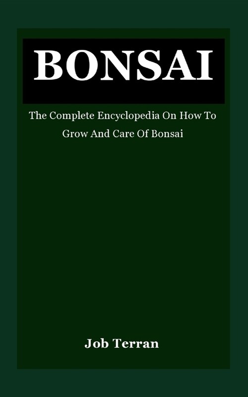 Bonsai: The Complete Encyclopedia On How To Grow And Care Of Bonsai (Paperback)