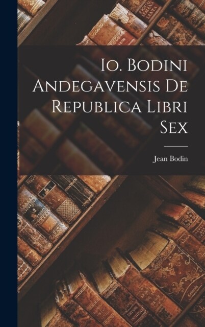 Io. Bodini Andegavensis De republica libri sex (Hardcover)