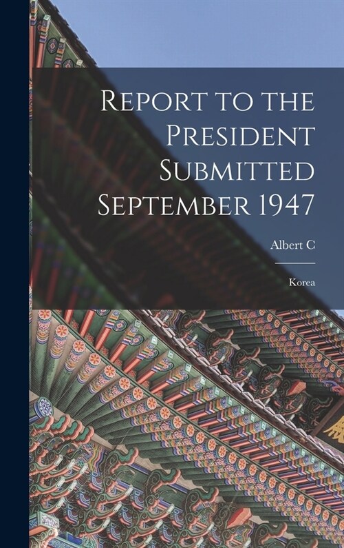 Report to the President Submitted September 1947: Korea (Hardcover)