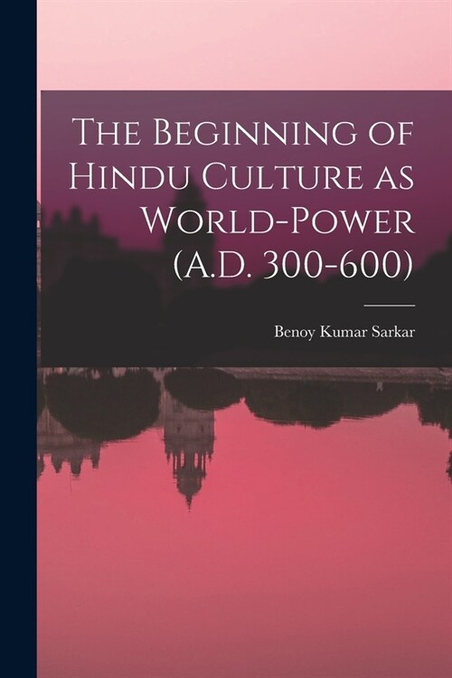 The Beginning of Hindu Culture as World-power (A.D. 300-600) (Paperback)