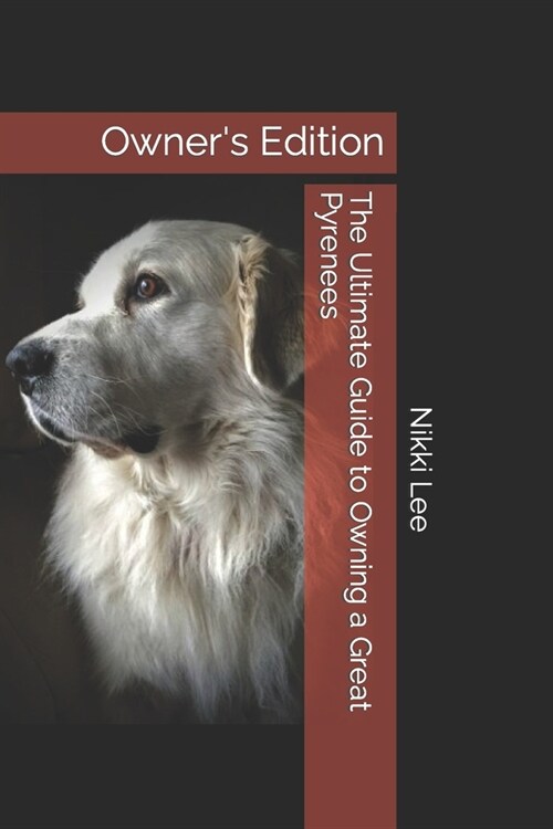 The Ultimate Guide to Owning a Great Pyrenees: Owners Edition (Paperback)