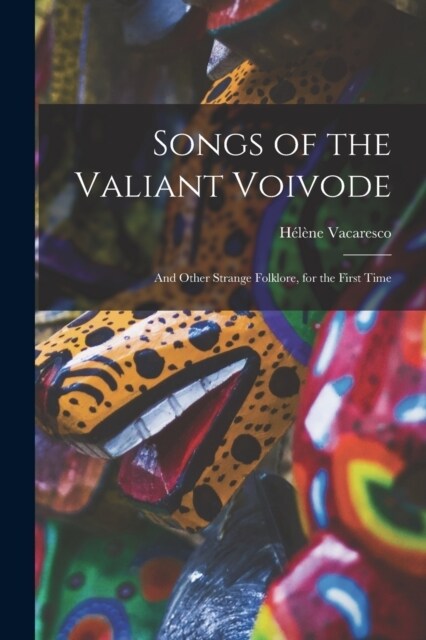 Songs of the Valiant Voivode: And Other Strange Folklore, for the First Time (Paperback)