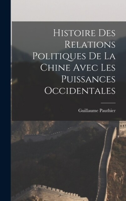 Histoire des Relations Politiques de la Chine Avec Les Puissances Occidentales (Hardcover)