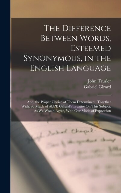 The Difference Between Words, Esteemed Synonymous, in the English Language: And, the Proper Choice of Them Determined: Together With, So Much of AbbE (Hardcover)