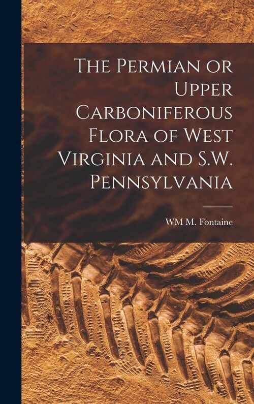 The Permian or Upper Carboniferous Flora of West Virginia and S.W. Pennsylvania (Hardcover)