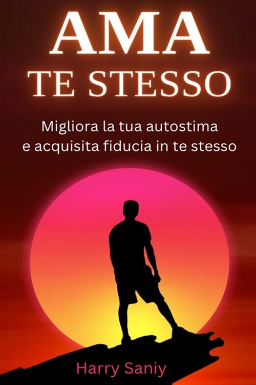 AMA TE STESSO Migliora la tua autostima e acquisisci fiducia in te stesso (Paperback)