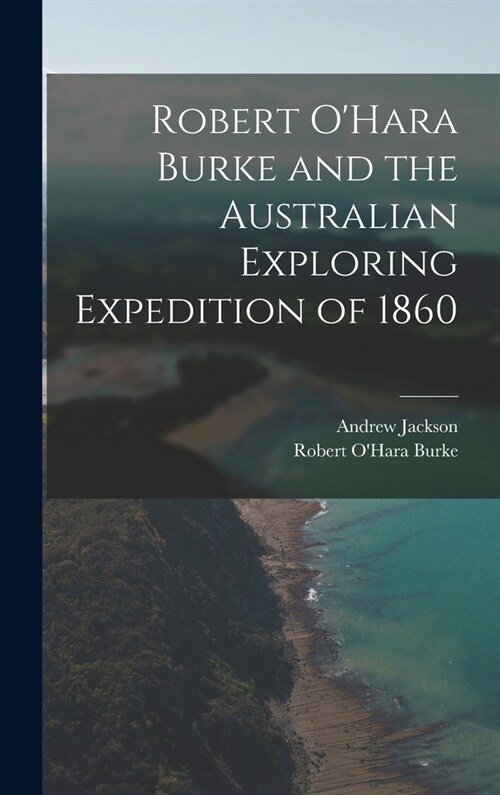 Robert OHara Burke and the Australian Exploring Expedition of 1860 (Hardcover)