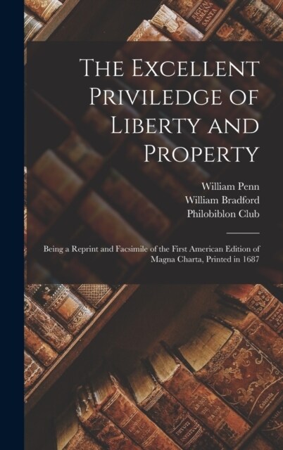 The Excellent Priviledge of Liberty and Property: Being a Reprint and Facsimile of the First American Edition of Magna Charta, Printed in 1687 (Hardcover)