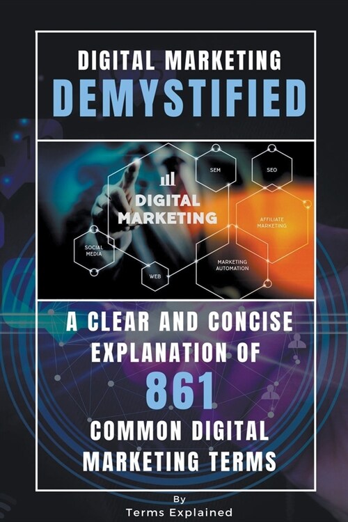 Digital Marketing Demystified - A Clear and Concise Explanation of 861 Common Digital Marketing Terms (Paperback)