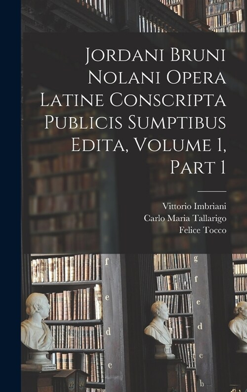 Jordani Bruni Nolani Opera Latine Conscripta Publicis Sumptibus Edita, Volume 1, part 1 (Hardcover)