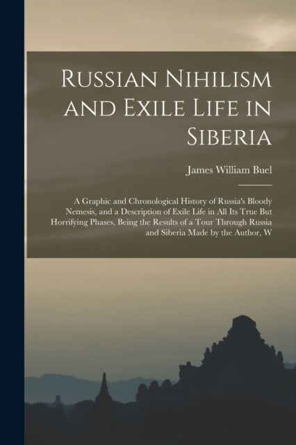 Russian Nihilism and Exile Life in Siberia: A Graphic and Chronological History of Russias Bloody Nemesis, and a Description of Exile Life in All Its (Paperback)