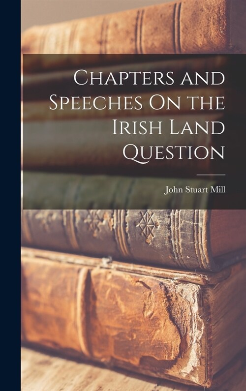 Chapters and Speeches On the Irish Land Question (Hardcover)