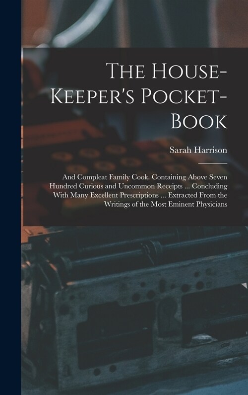 The House-Keepers Pocket-Book: And Compleat Family Cook. Containing Above Seven Hundred Curious and Uncommon Receipts ... Concluding With Many Excell (Hardcover)