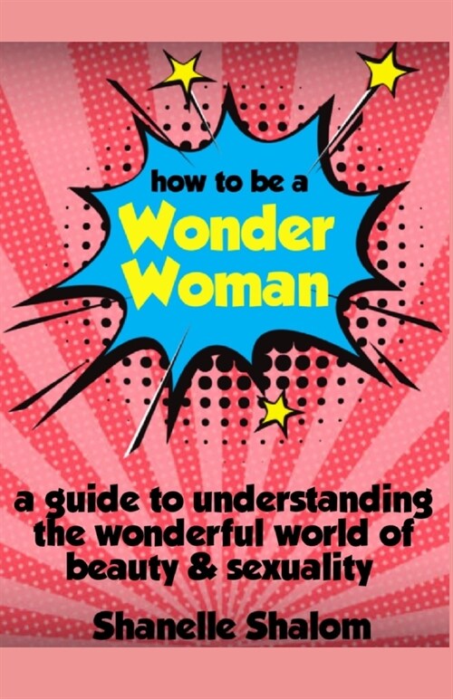 How to Be a Wonder Woman: A Guide to Understanding the Wonderful World of Beauty & Sexuality (Paperback)