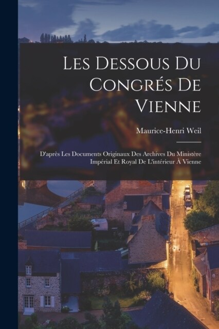 Les Dessous Du Congr? De Vienne: Dapr? Les Documents Originaux Des Archives Du Minist?e Imp?ial Et Royal De Lint?ieur ?Vienne (Paperback)