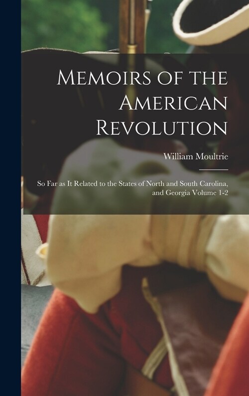 Memoirs of the American Revolution: So far as it Related to the States of North and South Carolina, and Georgia Volume 1-2 (Hardcover)