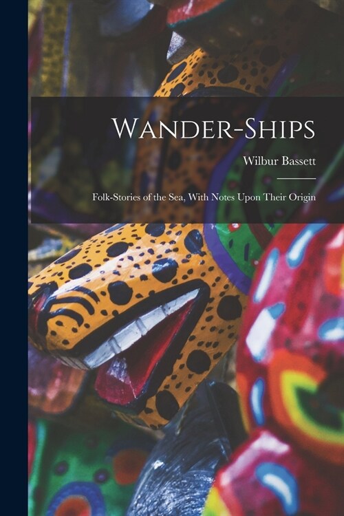 Wander-Ships: Folk-Stories of the Sea, With Notes Upon Their Origin (Paperback)