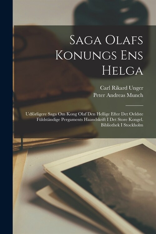 Saga Olafs Konungs Ens Helga: Udf?ligere Saga Om Kong Olaf Den Hellige Efter Det Oeldste F?dst?dige Pergaments Haandskrift I Det Store Kongel. Bi (Paperback)