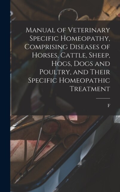 Manual of Veterinary Specific Homeopathy, Comprising Diseases of Horses, Cattle, Sheep, Hogs, Dogs and Poultry, and Their Specific Homeopathic Treatme (Hardcover)
