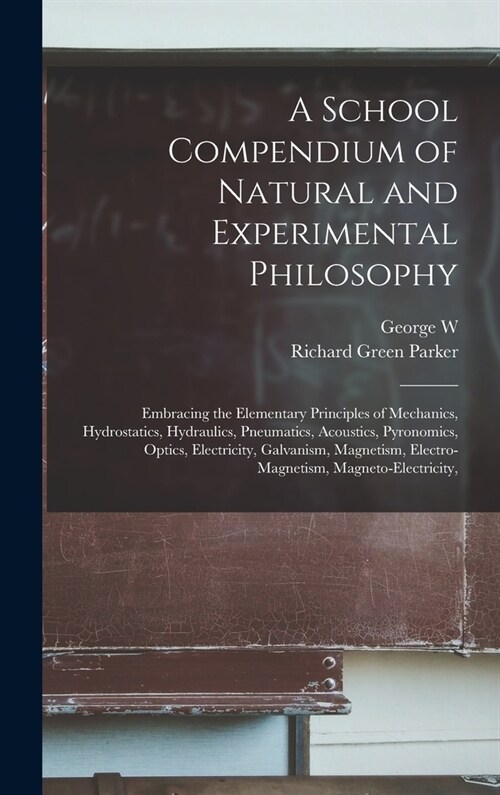 A School Compendium of Natural and Experimental Philosophy: Embracing the Elementary Principles of Mechanics, Hydrostatics, Hydraulics, Pneumatics, Ac (Hardcover)