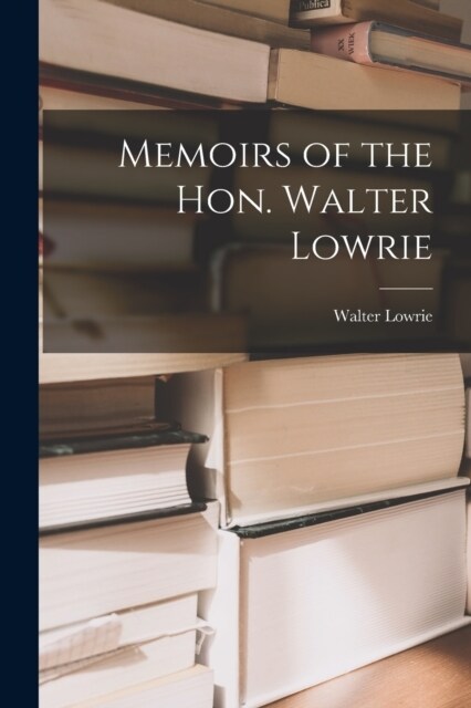 Memoirs of the Hon. Walter Lowrie (Paperback)