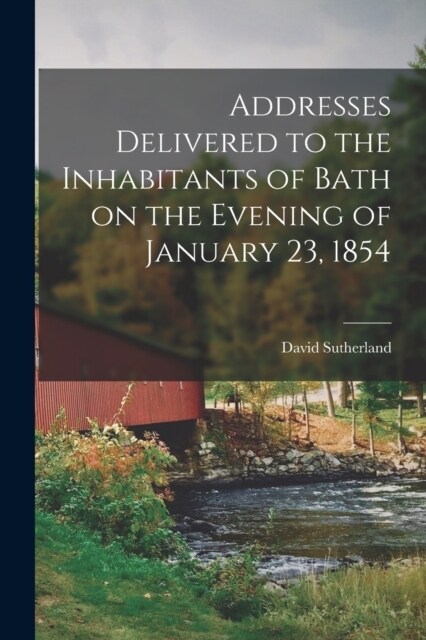 Addresses Delivered to the Inhabitants of Bath on the Evening of January 23, 1854 (Paperback)