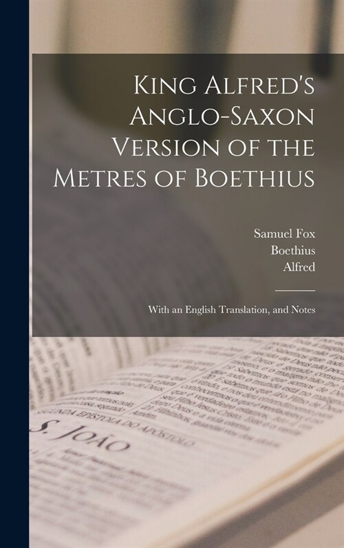 King Alfreds Anglo-Saxon Version of the Metres of Boethius: With an English Translation, and Notes (Hardcover)
