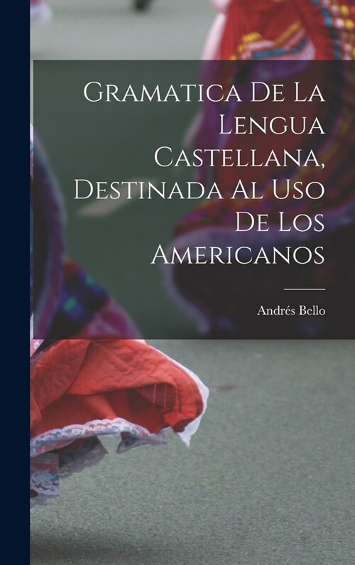 Gramatica De La Lengua Castellana, Destinada Al Uso De Los Americanos (Hardcover)