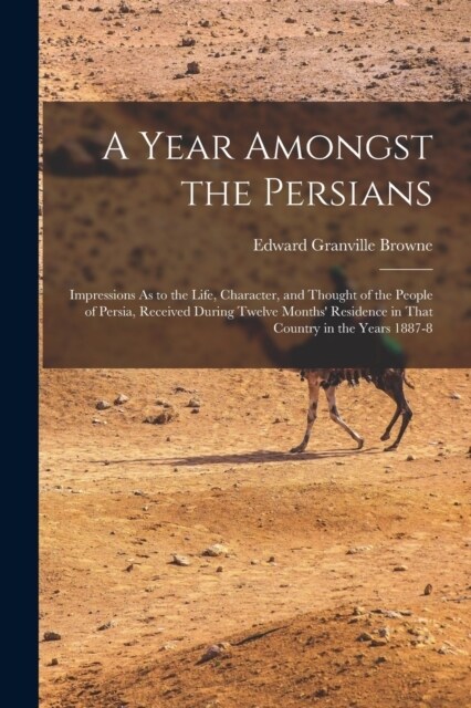 A Year Amongst the Persians: Impressions As to the Life, Character, and Thought of the People of Persia, Received During Twelve Months Residence i (Paperback)