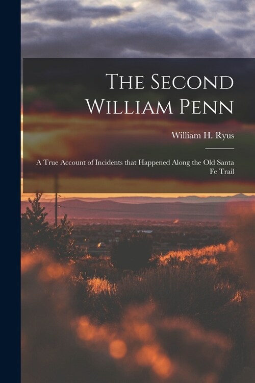 The Second William Penn: A true account of incidents that happened along the old Santa Fe Trail (Paperback)