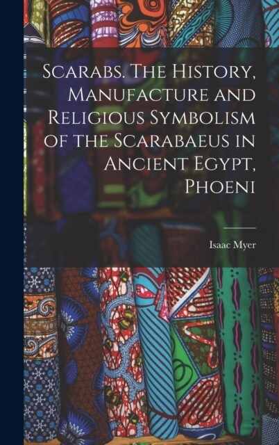 Scarabs. The History, Manufacture and Religious Symbolism of the Scarabaeus in Ancient Egypt, Phoeni (Hardcover)